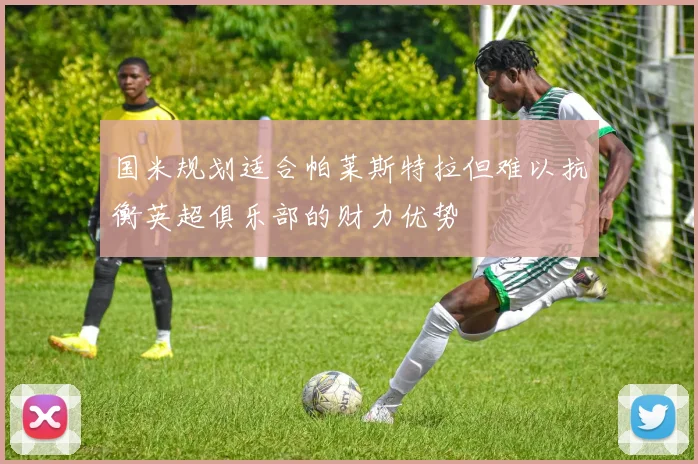 国米规划适合帕莱斯特拉但难以抗衡英超俱乐部的财力优势
