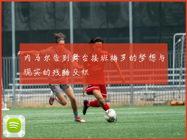 内马尔告别舞台接班梅罗的梦想与现实的残酷交织