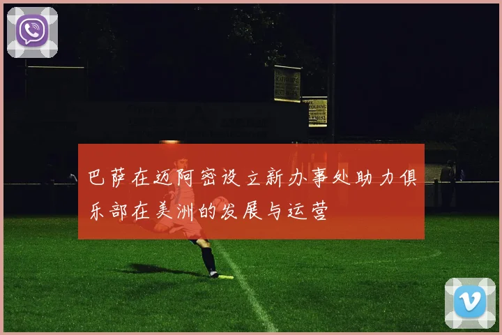 巴萨在迈阿密设立新办事处助力俱乐部在美洲的发展与运营