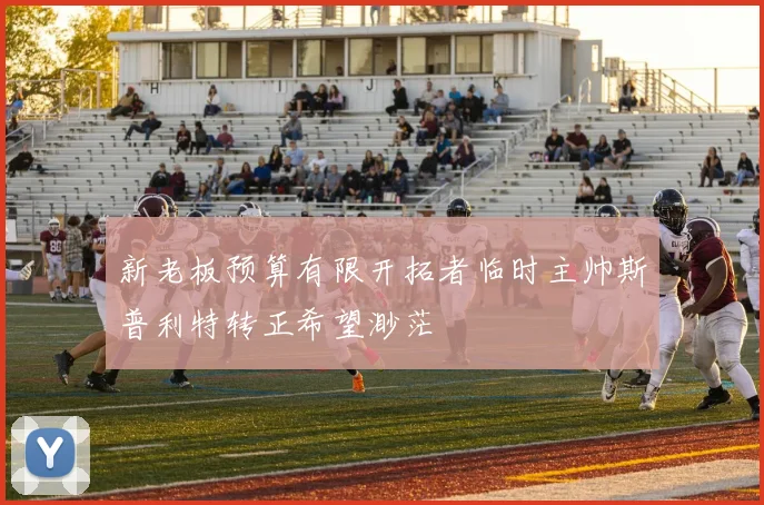 新老板预算有限开拓者临时主帅斯普利特转正希望渺茫
