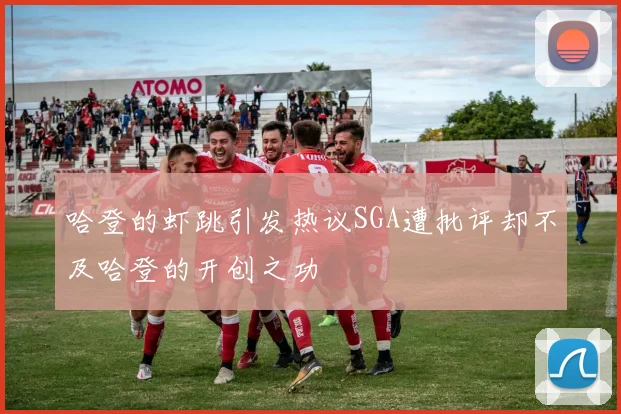 哈登的虾跳引发热议SGA遭批评却不及哈登的开创之功