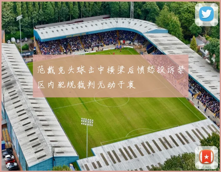 范戴克头球击中横梁后愤怒投诉禁区内犯规裁判无动于衷