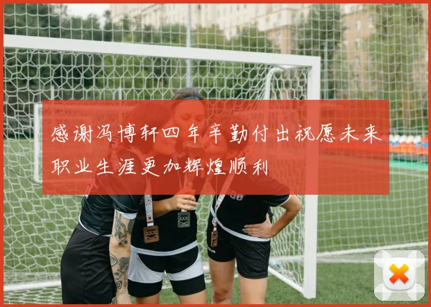 感谢冯博轩四年辛勤付出祝愿未来职业生涯更加辉煌顺利