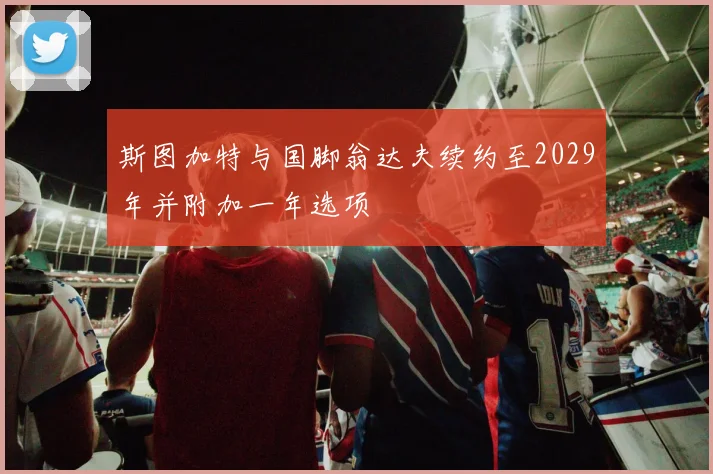 斯图加特与国脚翁达夫续约至2029年并附加一年选项