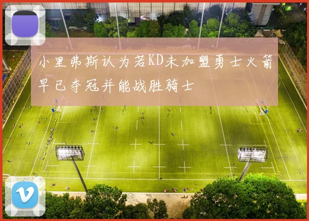 小里弗斯认为若KD未加盟勇士火箭早已夺冠并能战胜骑士
