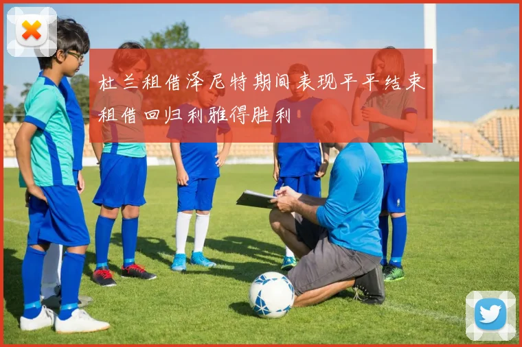 杜兰租借泽尼特期间表现平平结束租借回归利雅得胜利