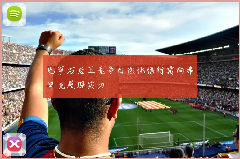 巴萨右后卫竞争白热化福特需向弗里克展现实力
