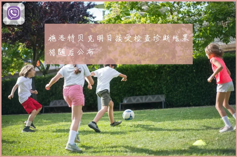 施洛特贝克明日接受检查诊断结果将随后公布