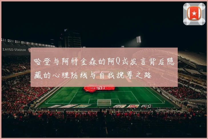 哈登与阿特金森的阿Q式发言背后隐藏的心理防线与自我挽尊之路