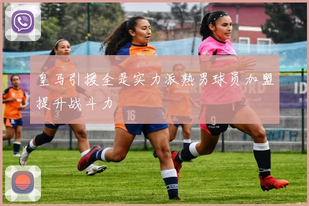 皇马引援全是实力派熟男球员加盟提升战斗力